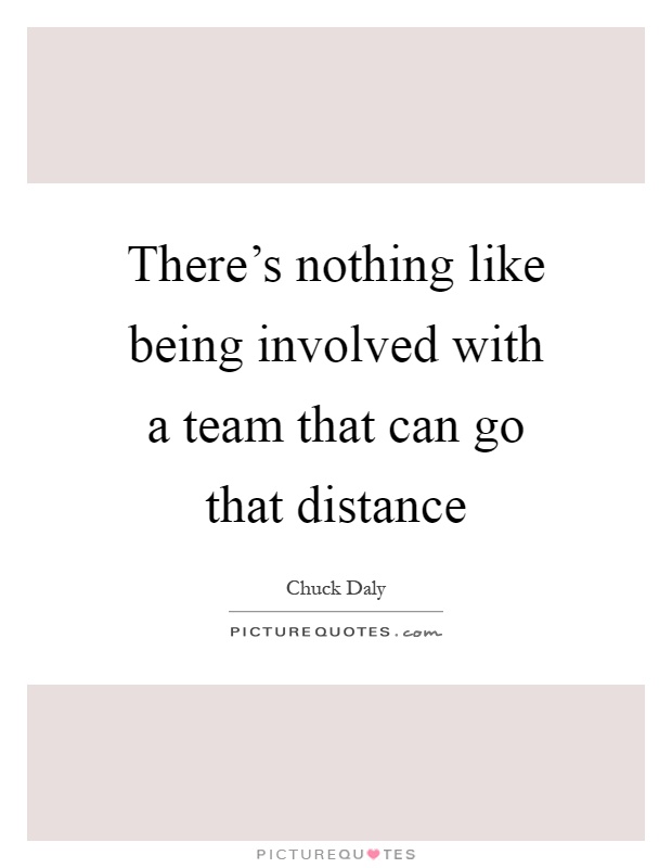 There's nothing like being involved with a team that can go that distance Picture Quote #1