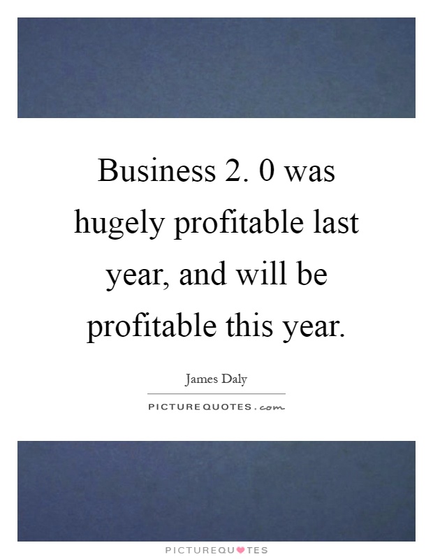 Business 2. 0 was hugely profitable last year, and will be profitable this year Picture Quote #1