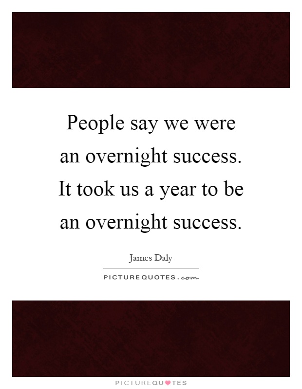 People say we were an overnight success. It took us a year to be an overnight success Picture Quote #1