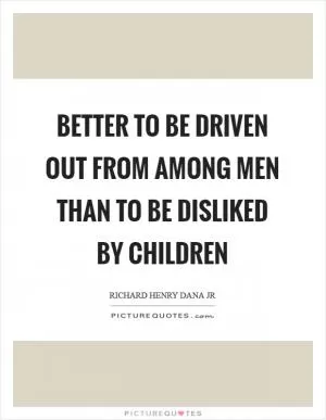 Better to be driven out from among men than to be disliked by children Picture Quote #1