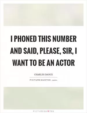 I phoned this number and said, please, sir, I want to be an actor Picture Quote #1