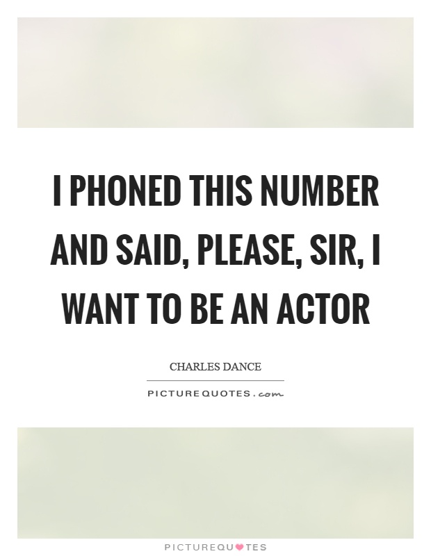I phoned this number and said, please, sir, I want to be an actor Picture Quote #1