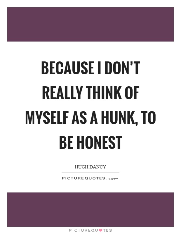 Because I don't really think of myself as a hunk, to be honest Picture Quote #1