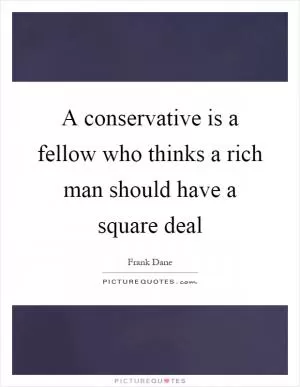 A conservative is a fellow who thinks a rich man should have a square deal Picture Quote #1