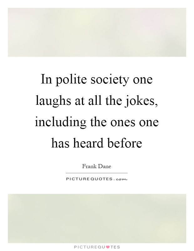 In polite society one laughs at all the jokes, including the ones one has heard before Picture Quote #1