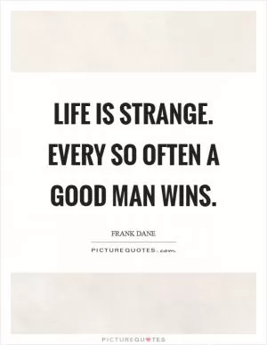 Life is strange. Every so often a good man wins Picture Quote #1
