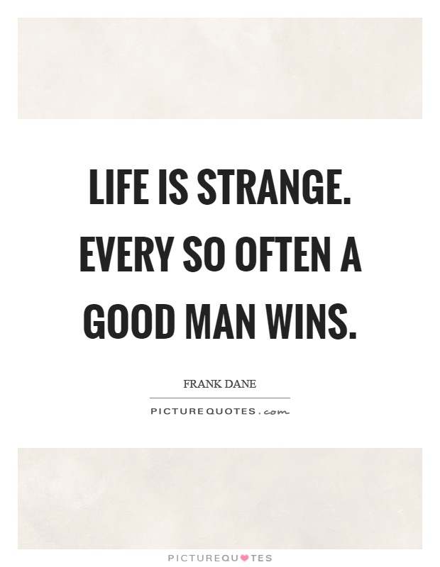 Life is strange. Every so often a good man wins Picture Quote #1