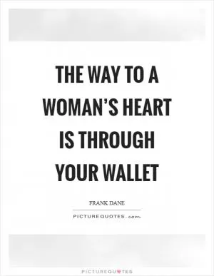 The way to a woman’s heart is through your wallet Picture Quote #1