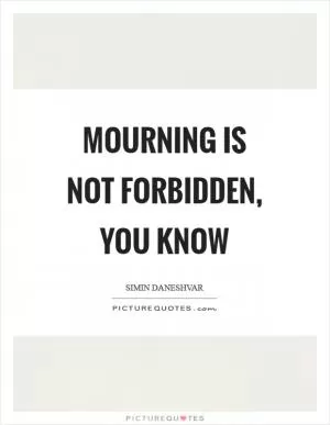Mourning is not forbidden, you know Picture Quote #1