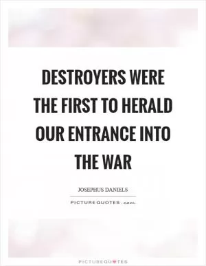 Destroyers were the first to herald our entrance into the war Picture Quote #1
