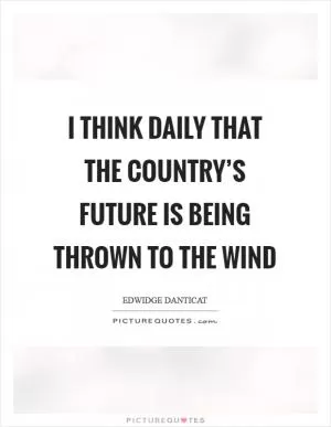 I think daily that the country’s future is being thrown to the wind Picture Quote #1