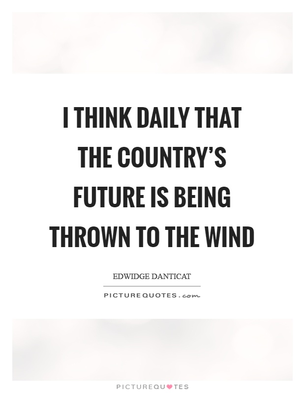 I think daily that the country's future is being thrown to the wind Picture Quote #1