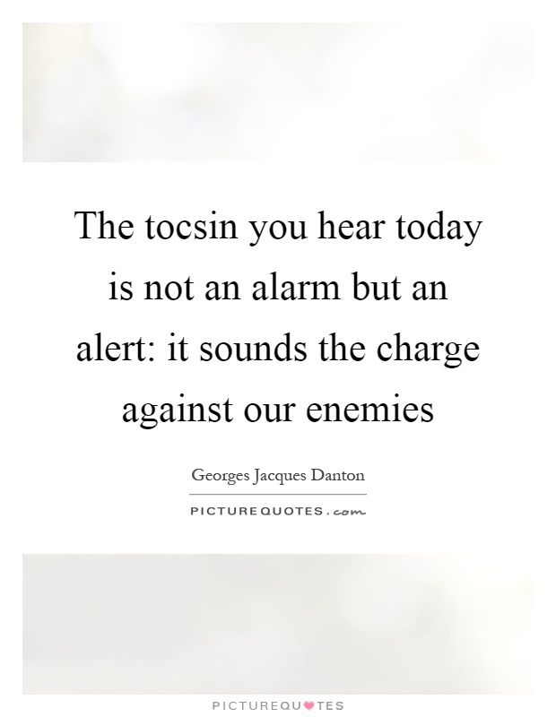 The tocsin you hear today is not an alarm but an alert: it sounds the charge against our enemies Picture Quote #1