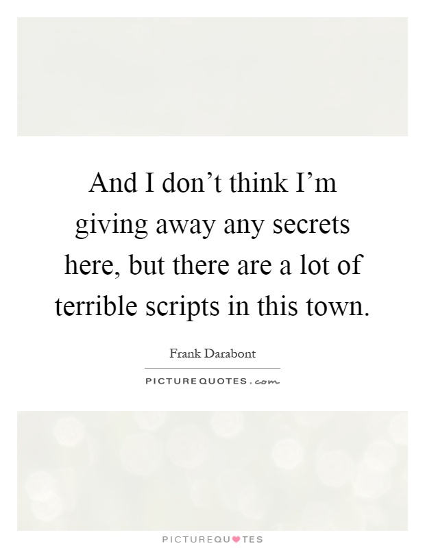 And I don't think I'm giving away any secrets here, but there are a lot of terrible scripts in this town Picture Quote #1