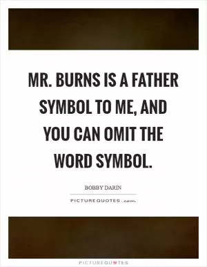 Mr. Burns is a father symbol to me, and you can omit the word symbol Picture Quote #1