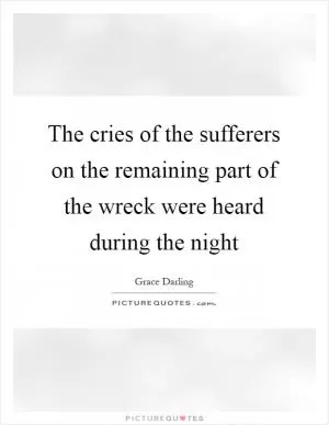 The cries of the sufferers on the remaining part of the wreck were heard during the night Picture Quote #1