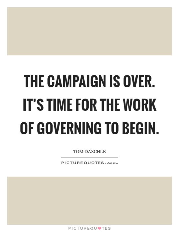 The campaign is over. It's time for the work of governing to begin Picture Quote #1