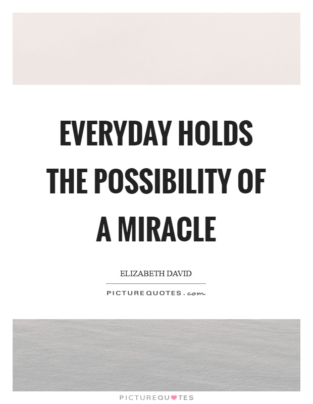 Everyday holds the possibility of a miracle Picture Quote #1