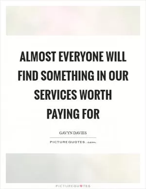 Almost everyone will find something in our services worth paying for Picture Quote #1