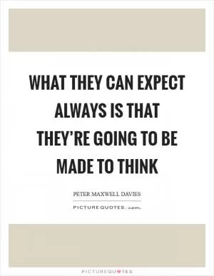 What they can expect always is that they’re going to be made to think Picture Quote #1