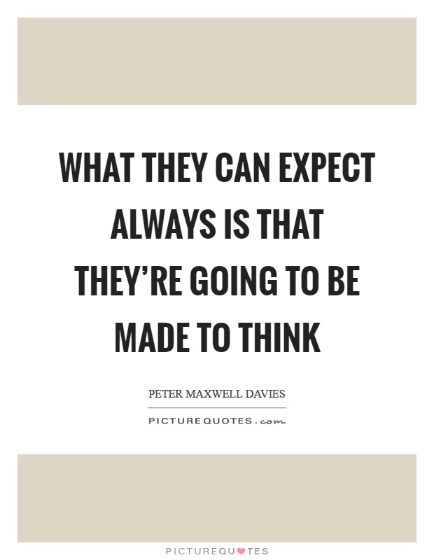 What they can expect always is that they're going to be made to think Picture Quote #1