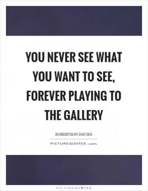 You never see what you want to see, forever playing to the gallery Picture Quote #1