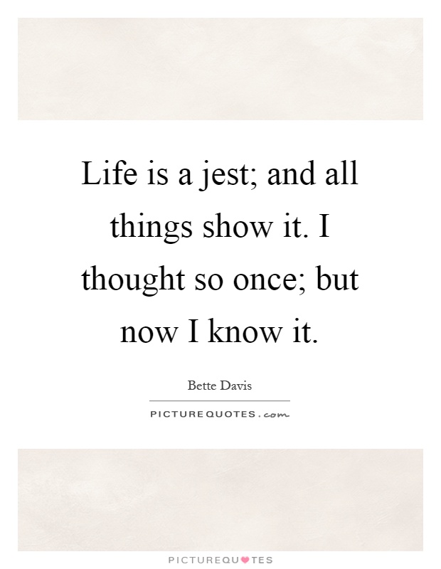 Life is a jest; and all things show it. I thought so once; but now I know it Picture Quote #1