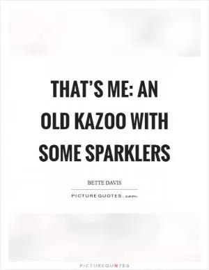 That’s me: an old kazoo with some sparklers Picture Quote #1