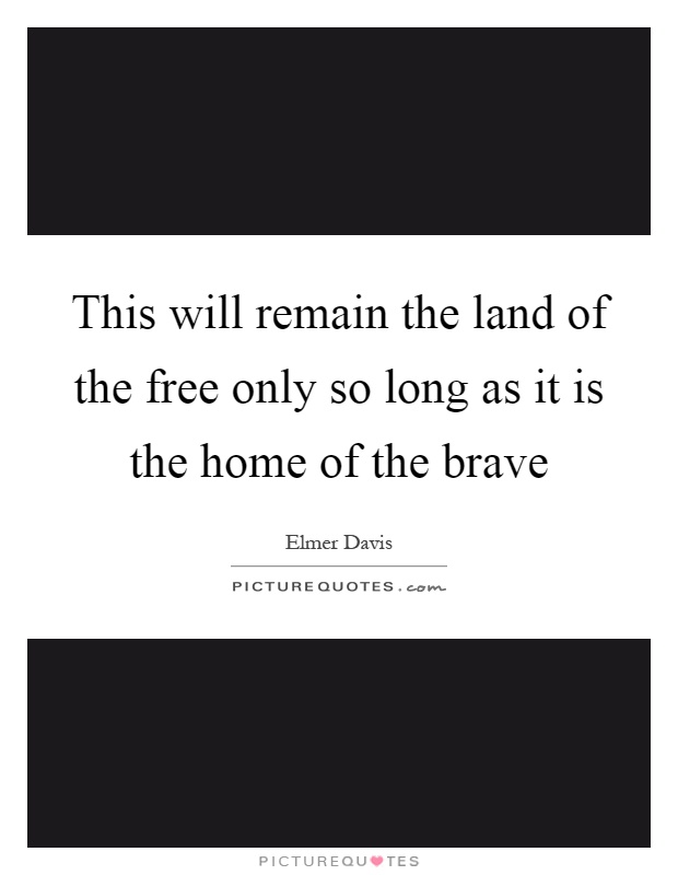 This will remain the land of the free only so long as it is the home of the brave Picture Quote #1