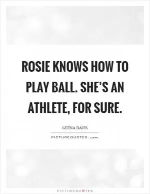 Rosie knows how to play ball. She’s an athlete, for sure Picture Quote #1