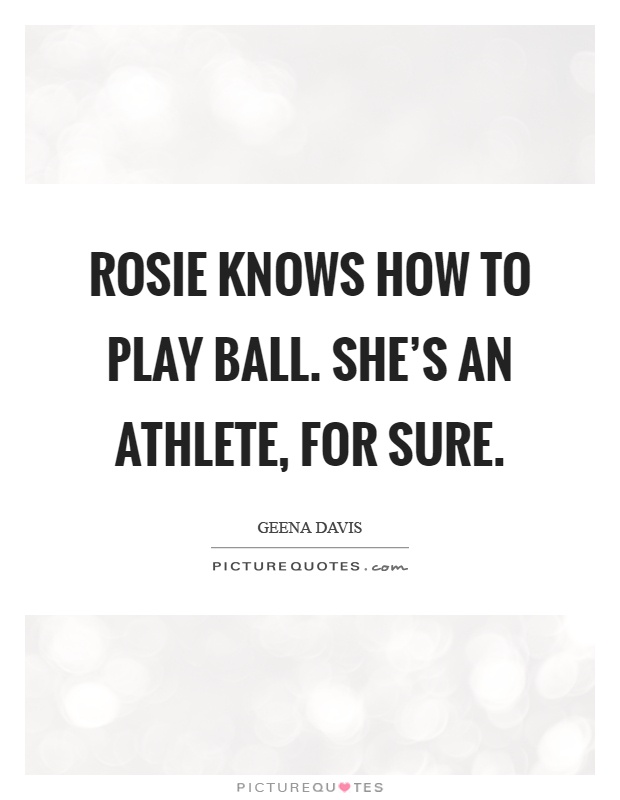 Rosie knows how to play ball. She's an athlete, for sure Picture Quote #1