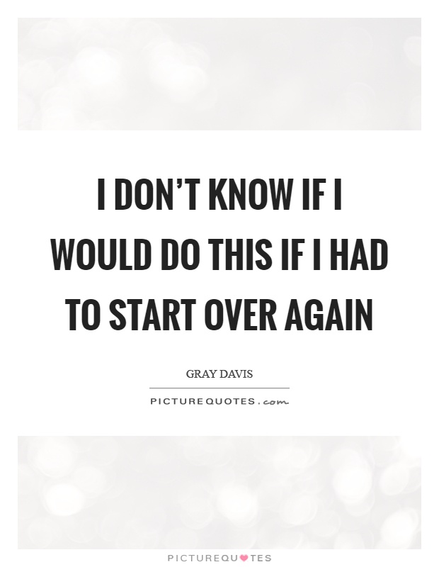 I don't know if I would do this if I had to start over again Picture Quote #1