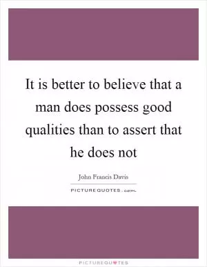 It is better to believe that a man does possess good qualities than to assert that he does not Picture Quote #1