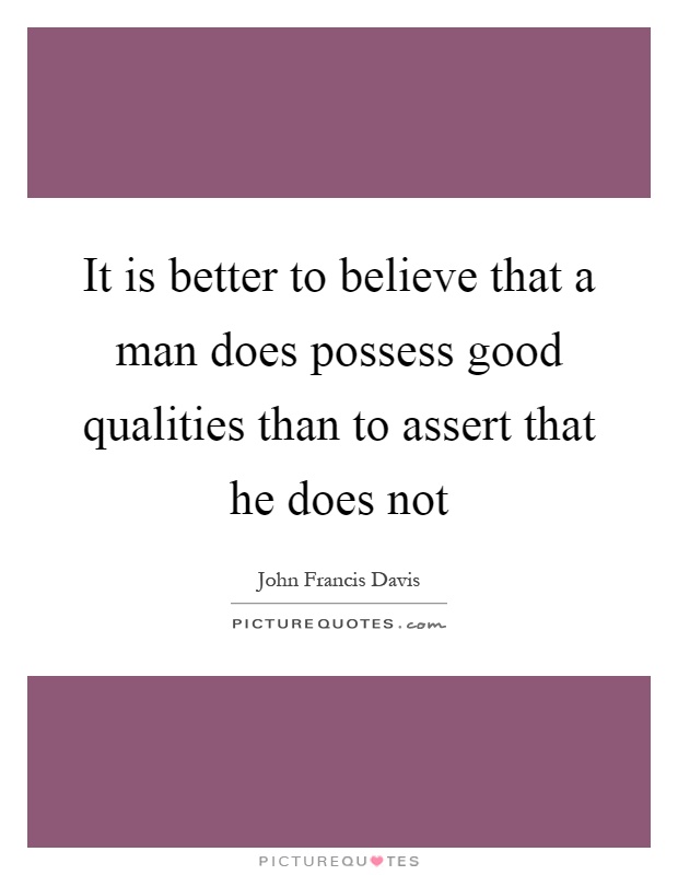 It is better to believe that a man does possess good qualities than to assert that he does not Picture Quote #1