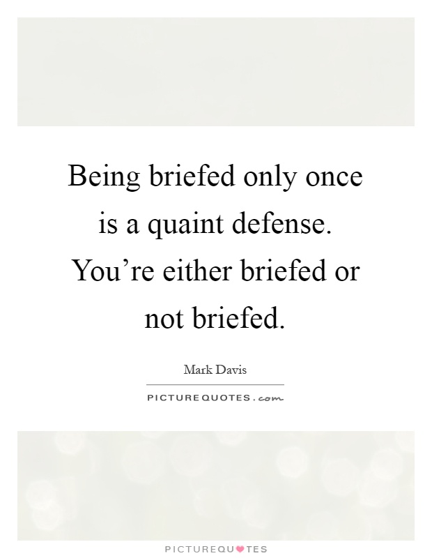 Being briefed only once is a quaint defense. You're either briefed or not briefed Picture Quote #1