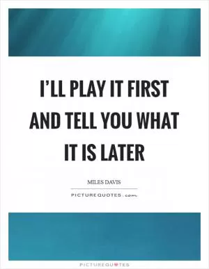 I’ll play it first and tell you what it is later Picture Quote #1