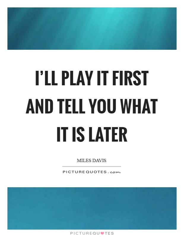 I'll play it first and tell you what it is later Picture Quote #1