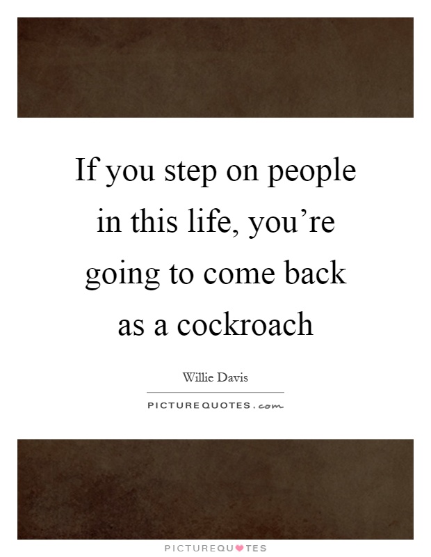 If you step on people in this life, you're going to come back as a cockroach Picture Quote #1