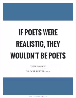 If poets were realistic, they wouldn’t be poets Picture Quote #1