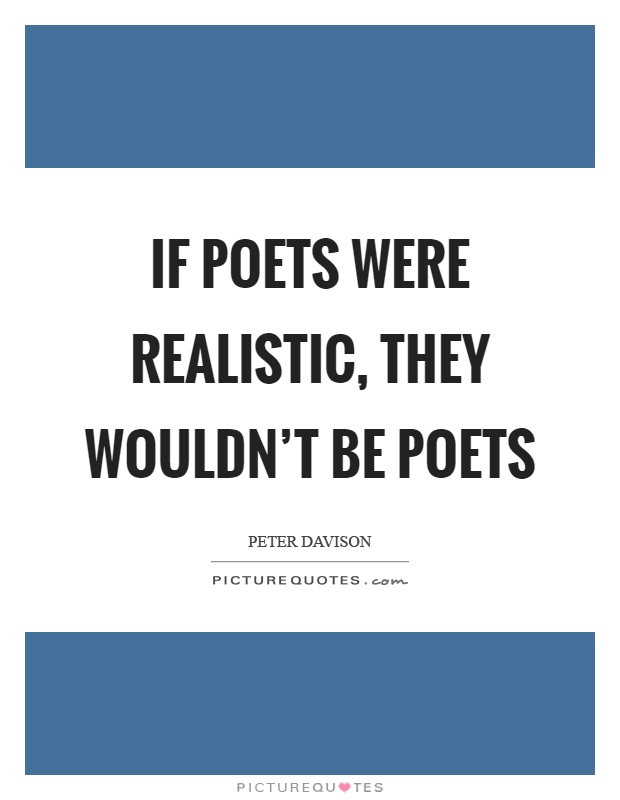 If poets were realistic, they wouldn't be poets Picture Quote #1