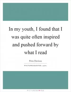In my youth, I found that I was quite often inspired and pushed forward by what I read Picture Quote #1