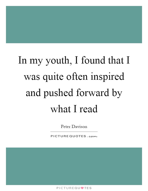 In my youth, I found that I was quite often inspired and pushed forward by what I read Picture Quote #1