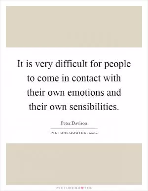It is very difficult for people to come in contact with their own emotions and their own sensibilities Picture Quote #1