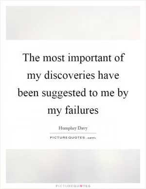 The most important of my discoveries have been suggested to me by my failures Picture Quote #1