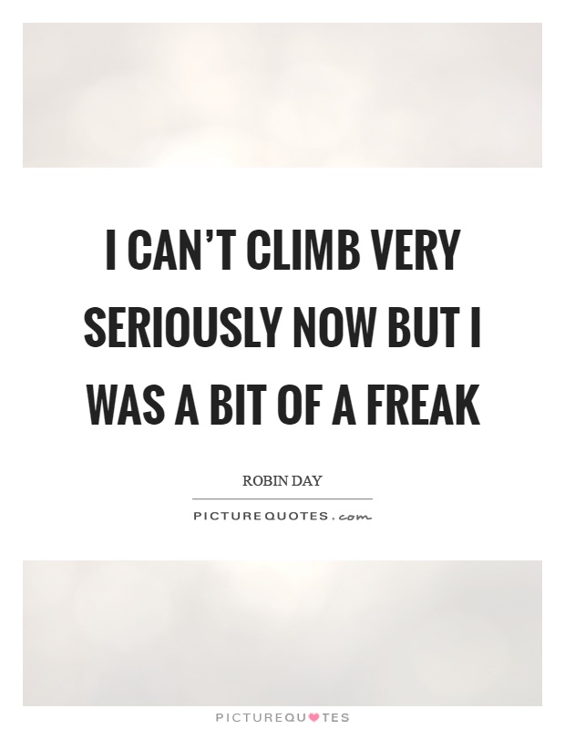 I can't climb very seriously now but I was a bit of a freak Picture Quote #1