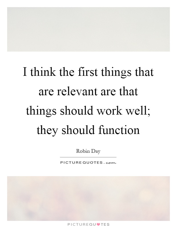 I think the first things that are relevant are that things should work well; they should function Picture Quote #1