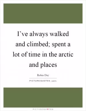 I’ve always walked and climbed; spent a lot of time in the arctic and places Picture Quote #1