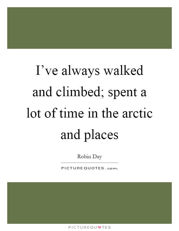 I've always walked and climbed; spent a lot of time in the arctic and places Picture Quote #1