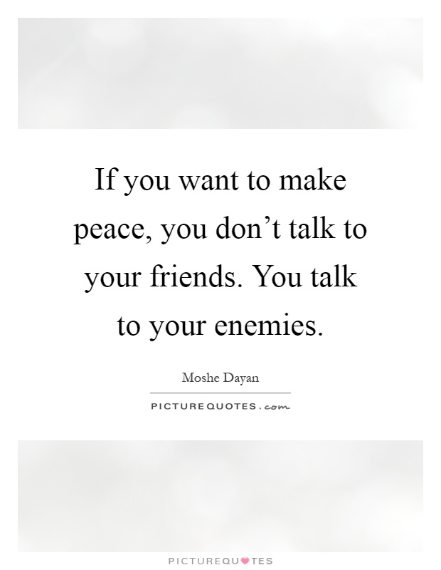 If you want to make peace, you don't talk to your friends. You talk to your enemies Picture Quote #1