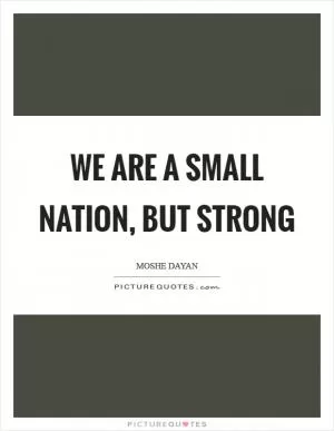 We are a small nation, but strong Picture Quote #1